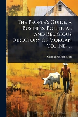 The People's Guide, a Business, Political and Religious Directory of Morgan Co., Ind. ... by Cn, Cline &. McHaffie