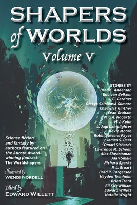 Shapers of Worlds Volume V: Science Fiction and Fantasy by Authors Featured on the Aurora Award-Winning Podcast the Worldshapers by Willett, Edward