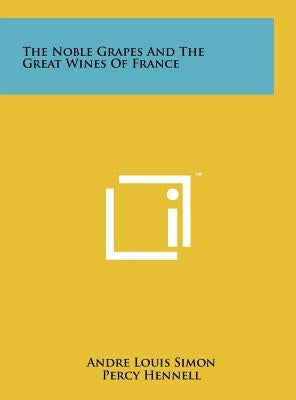 The Noble Grapes And The Great Wines Of France by Simon, Andre Louis