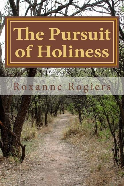 The Pursuit of Holiness: Pursuing God by Rogiers, Roxanne