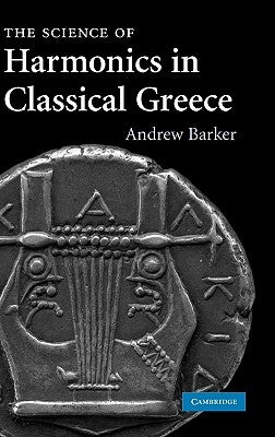 The Science of Harmonics in Classical Greece by Barker, Andrew