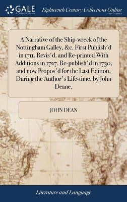 A Narrative of the Ship-wreck of the Nottingham Galley, &c. First Publish'd in 1711. Revis'd, and Re-printed With Additions in 1727, Re-publish'd in 1 by Dean, John