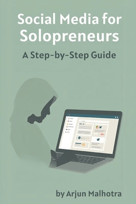 Social Media for Solopreneurs: A Step-by-Step Guide by Malhotra, Arjun