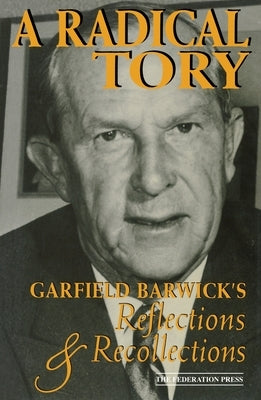 A Radical Tory: Garfield Barwick's Reflections & Recollections by Barwick, Garfield