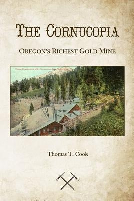 Cornucopia: Oregon's Richest Mine by Cook, Thomas T.