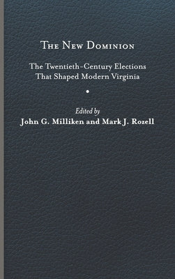The New Dominion: The Twentieth-Century Elections That Shaped Modern Virginia by Milliken, John G.