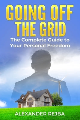 Going off the Grid: The Complete Guide to Your Personal Freedom by Rejba, Alexander