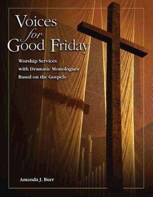 Voices for Good Friday: Worship Services with Dramatic Monologues Based on the Gospels by Burr, Amanda