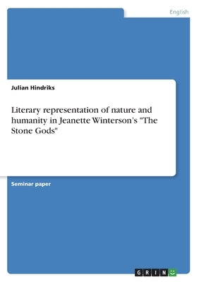 Literary representation of nature and humanity in Jeanette Winterson's "The Stone Gods" by Hindriks, Julian