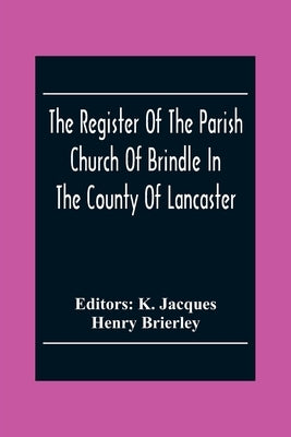 The Register Of The Parish Church Of Brindle In The County Of Lancaster; Christenings, Burials, And Weddings 1558-1714 by Jacques, K.