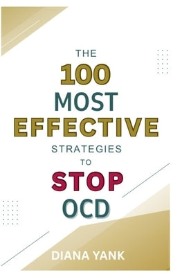 The 100 Most Effective Strategies to Stop OCD: Free Yourself From Obsessive-Compulsive Disorder by Yank, Diana