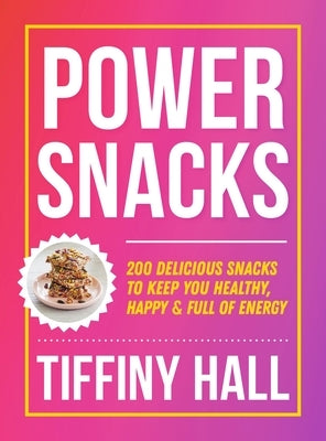 Power Snacks: 200 Delicious Snacks to Keep You Healthy, Happy and Full of Energy by Hall, Tiffiny