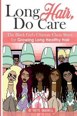 Long Hair Do Care: The Black Girl's Ultimate Cheat Sheet for Growing Long Healthy Hair by Braswell, Yvette