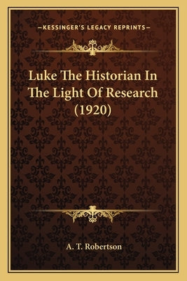 Luke The Historian In The Light Of Research (1920) by Robertson, A. T.