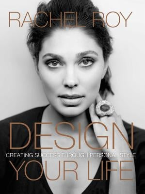 Design Your Life: Creating Success Through Personal Style by Roy, Rachel