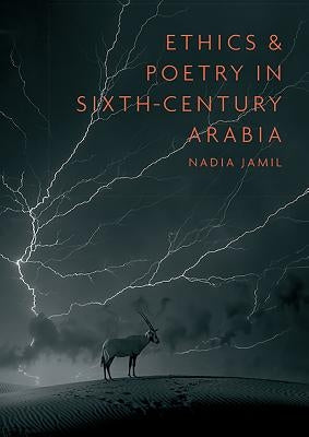 Ethics and Poetry in Sixth-Century Arabia by Jamil, Nadia