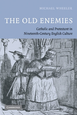 The Old Enemies: Catholic and Protestant in Nineteenth-Century English Culture by Wheeler, Michael