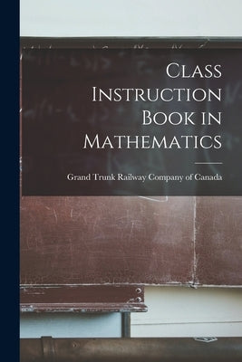 Class Instruction Book in Mathematics [microform] by Grand Trunk Railway Company of Canada