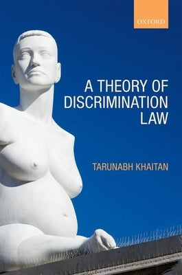 A Theory of Discrimination Law by Khaitan, Tarunabh