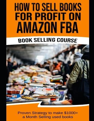 How to Sell Books for Profit on Amazon Fba (Bookselling Course): Proven Strategy to Make $1,000+ Per Month Selling Used Books on Amazon by Tisna, Terry G.