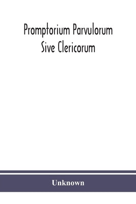 Promptorium Parvulorum Sive Clericorum, Lexicon Anglo-Latinum Princeps, auctore Fratre Galfrido Gammatico Dicto by Unknown