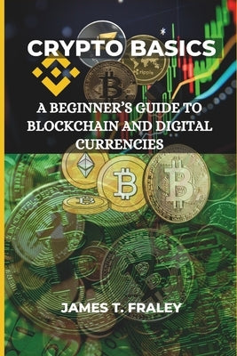 Crypto Basics: A Beginner's Guide to Blockchain and Digital Currencies by Fraley, James T.