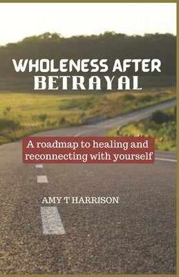 Wholeness After Betrayal: A roadmap to healing and reconnecting with yourself by Harrison, Amy T.