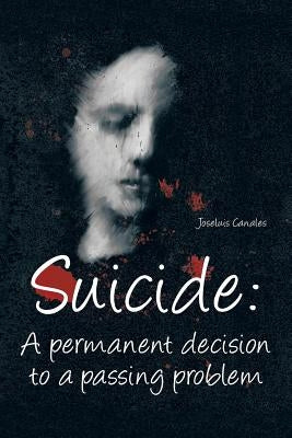 Suicide: A Permanent Decision to a Passing Problem by Canales Morales, Joseluis
