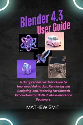 Blender 4.3 User Guide: A User Guide to Enhanced Animation, Rendering, and Sculpting for Seamless Production for both Beginners and Professionals. by Smit, Mathew