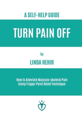 Turn Pain Off: How to Alleviate Musculo-skeletal Pain Using Trigger Point Relief Technique by Hehir, Linda