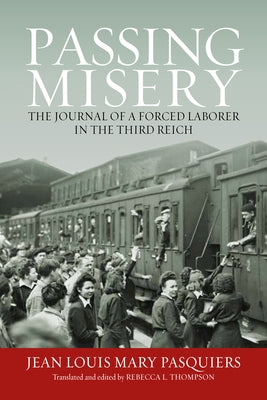 Passing Misery: The Journal of a Forced Laborer in the Third Reich by Pasquiers, Jean Louis Mary