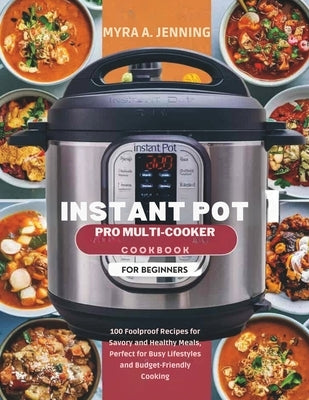 Instant Pot Pro Multi-Cooker Cookbook for Beginners: 100 Foolproof Recipes for Savory and Healthy Meals, Perfect for Busy Lifestyles and Budget-Friend by Jenning, Myra A.