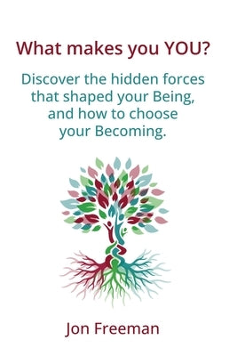 What Makes You YOU?: Discover the hidden forces that shaped your Being - and how to choose your Becoming by Freeman, Jon