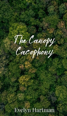 The Canopy Cacophony by Hartman, Evelyn