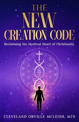 The New Creation Code: Reclaiming the Mystical Heart of Christianity by Ogbonnaya, Adonijah O.