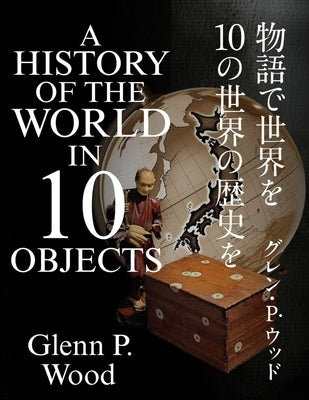 A History of the World in 10 objects by Wood, Glenn P.