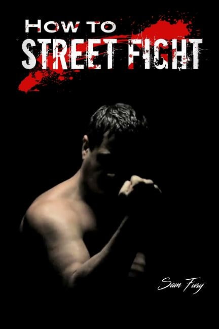 How to Street Fight: Street Fighting Techniques for Learning Self-Defense by Fury, Sam