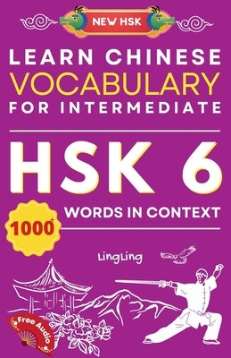 Learn Chinese Vocabulary for Intermediate: New HSK Level 6 Chinese Vocabulary Book (Free Audio) - Master Over 1000 Words in Context by Ling, Ling