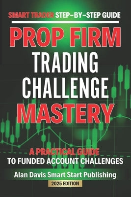 SMART Trader Step-by-Step Guide Funded Account Trading Challenges: A Practical Guide to Prop Firm Challenges by Davis, Alan