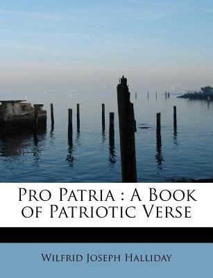 Pro Patria: A Book of Patriotic Verse by Halliday, Wilfrid Joseph