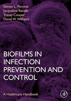 Biofilms in Infection Prevention and Control: A Healthcare Handbook by Percival, Steven L.