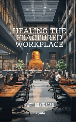 Healing the Fractured Workplace by Kapil Bhatnagar