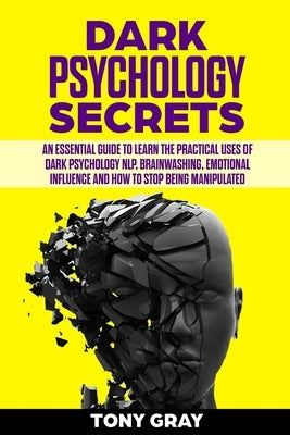 Dark psychology secrets: An essential guide to learn the practical uses of dark psychology NLP, brain washing, emotional influence and how to s by Gray, Tony
