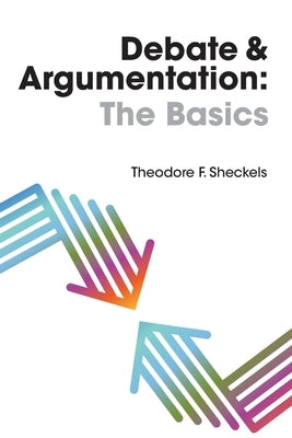 Debate and Argumentation: The Basics by Sheckels, Theodore F.