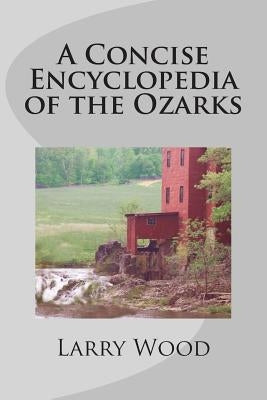 A Concise Encyclopedia of the Ozarks by Wood, Larry