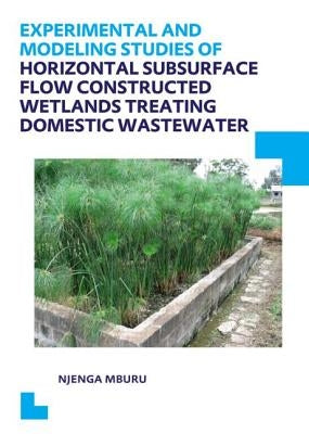 Experimental and Modeling Studies of Horizontal Subsurface Flow Constructed Wetlands Treating Domestic Wastewater by Mburu, Njenga
