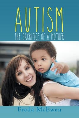 Autism: The Sacrifice of a Mother by McEwen, Freda