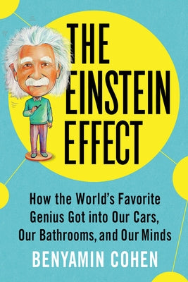 The Einstein Effect: How the World's Favorite Genius Got Into Our Cars, Our Bathrooms, and Our Minds by Cohen, Benyamin