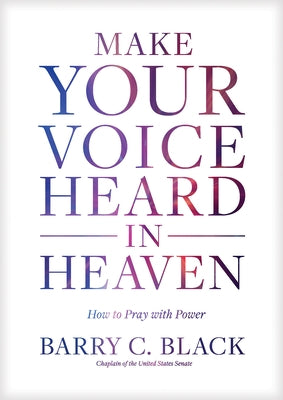 Make Your Voice Heard in Heaven: How to Pray with Power by Black, Barry C.