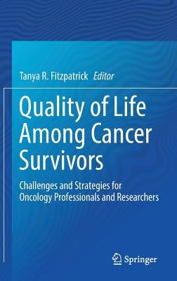 Quality of Life Among Cancer Survivors: Challenges and Strategies for Oncology Professionals and Researchers by Fitzpatrick, Tanya R.